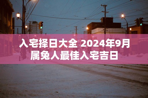 入宅择日大全 2025年9月属兔人最佳入宅吉日