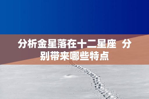 分析金星落在十二星座  分别带来哪些特点
