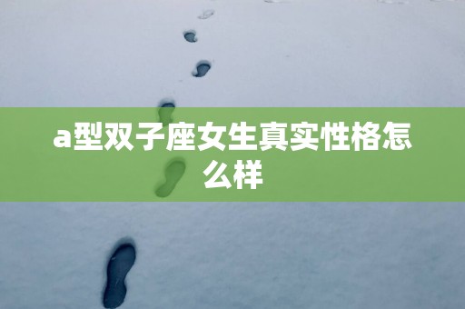a型双子座女生真实性格怎么样