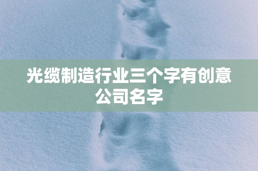 光缆制造行业三个字有创意公司名字