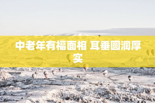 中老年有福面相 耳垂圆润厚实