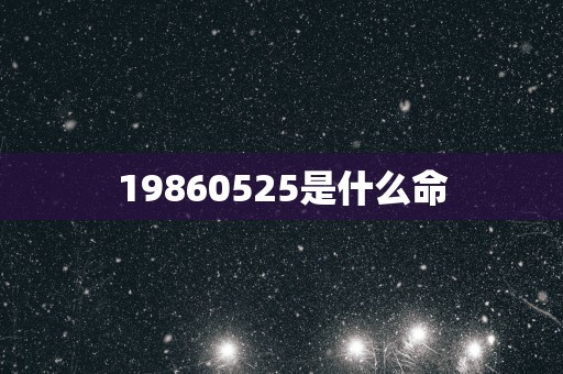 19860525是什么命