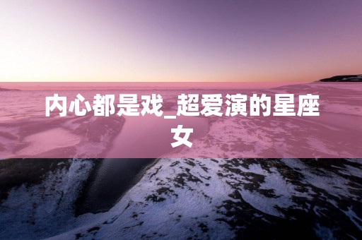内心都是戏_超爱演的星座女