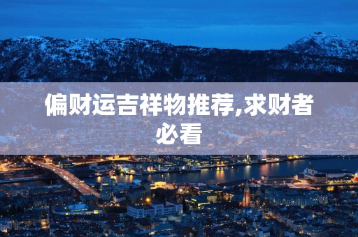 偏财运吉祥物推荐,求财者必看