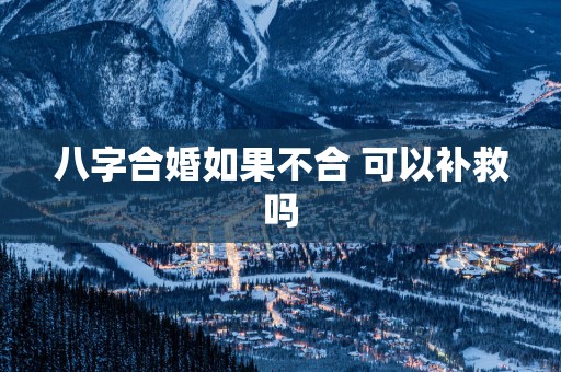 八字合婚如果不合 可以补救吗