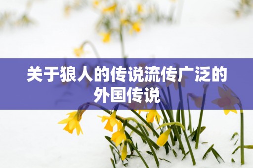 关于狼人的传说流传广泛的外国传说