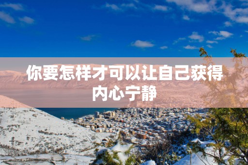 你要怎样才可以让自己获得内心宁静