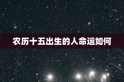 农历十五出生的人命运如何