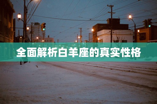 全面解析白羊座的真实性格 全面解析白羊座的真实性格