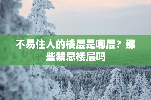 不易住人的楼层是哪层？那些禁忌楼层吗
