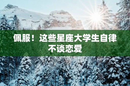 佩服！这些星座大学生自律不谈恋爱