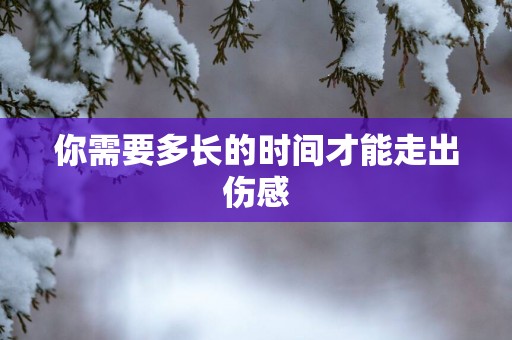 你需要多长的时间才能走出伤感