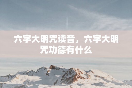 六字大明咒读音，六字大明咒功德有什么