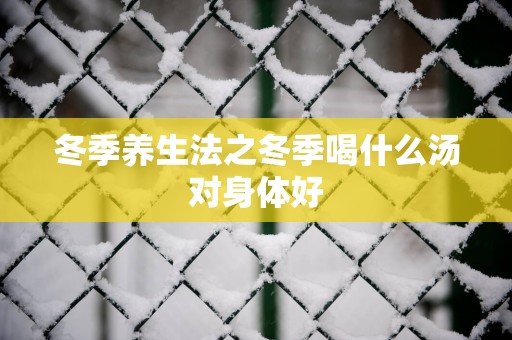 冬季养生法之冬季喝什么汤对身体好