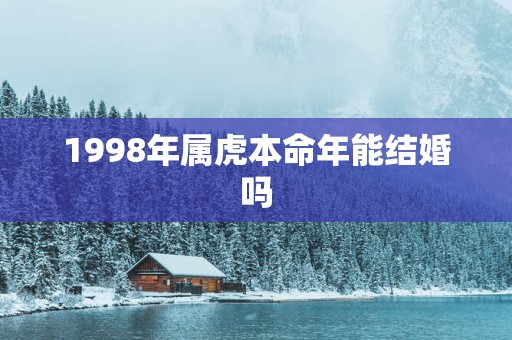 1998年属虎本命年能结婚吗