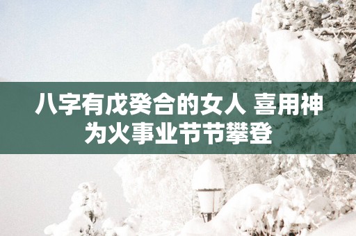 八字有戊癸合的女人 喜用神为火事业节节攀登