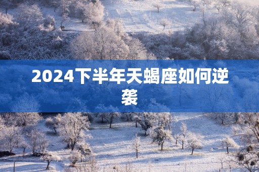 2025下半年天蝎座如何逆袭