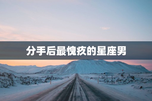 分手后最愧疚的星座男