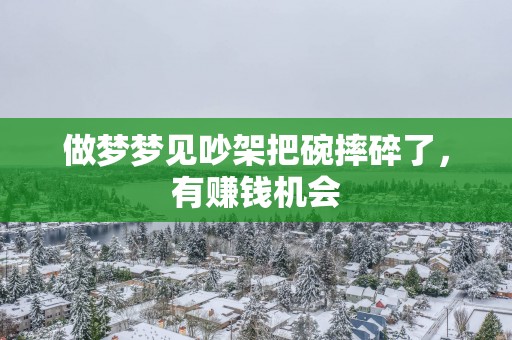 做梦梦见吵架把碗摔碎了，有赚钱机会