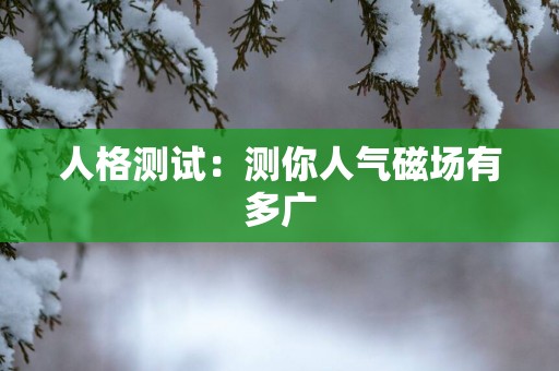 人格测试：测你人气磁场有多广
