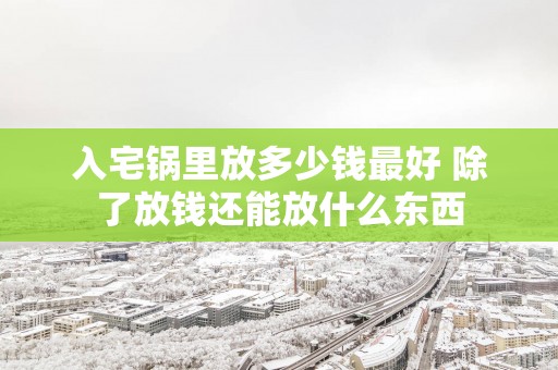 入宅锅里放多少钱最好 除了放钱还能放什么东西