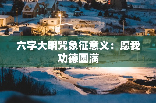 六字大明咒象征意义：愿我功德圆满