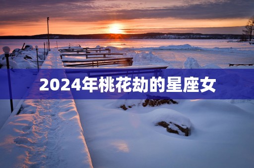 2025年桃花劫的星座女
