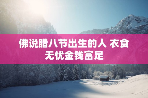 佛说腊八节出生的人 衣食无忧金钱富足