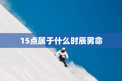 15点属于什么时辰男命