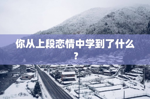 你从上段恋情中学到了什么？