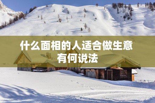 什么面相的人适合做生意 有何说法