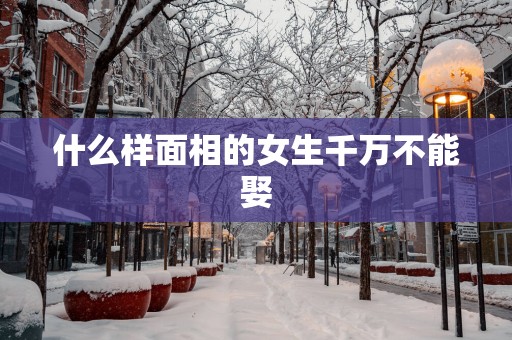 什么样面相的女生千万不能娶