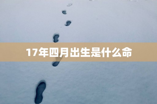 17年四月出生是什么命