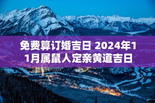 免费算订婚吉日 2025年11月属鼠人定亲黄道吉日