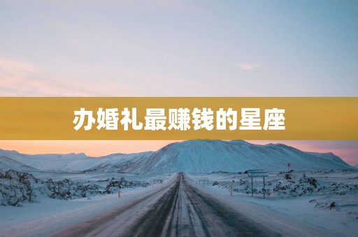 办婚礼最赚钱的星座