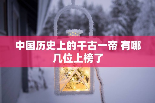 中国历史上的千古一帝 有哪几位上榜了