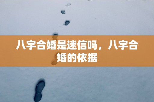 八字合婚是迷信吗，八字合婚的依据