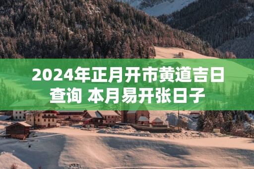 2025年正月开市黄道吉日查询 本月易开张日子