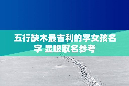 五行缺木最吉利的字女孩名字 显眼取名参考