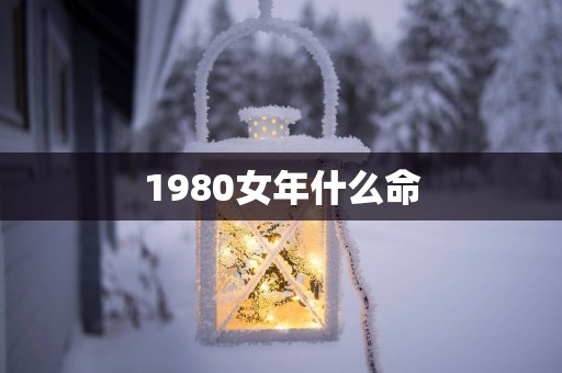 1980女年什么命