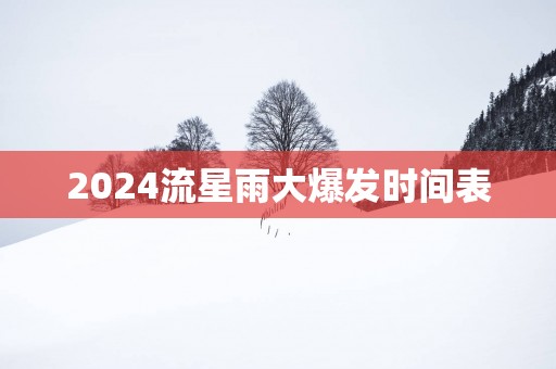 2025流星雨大爆发时间表