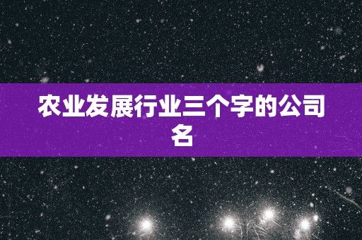 农业发展行业三个字的公司名