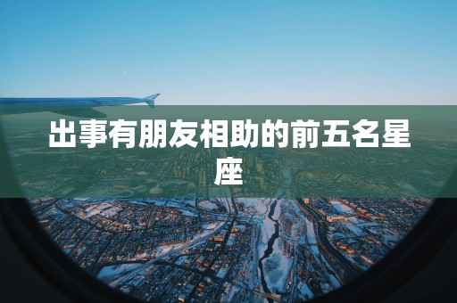 出事有朋友相助的前五名星座