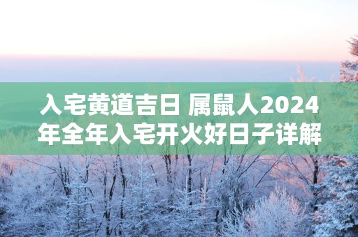 入宅黄道吉日 属鼠人2025年全年入宅开火好日子详解