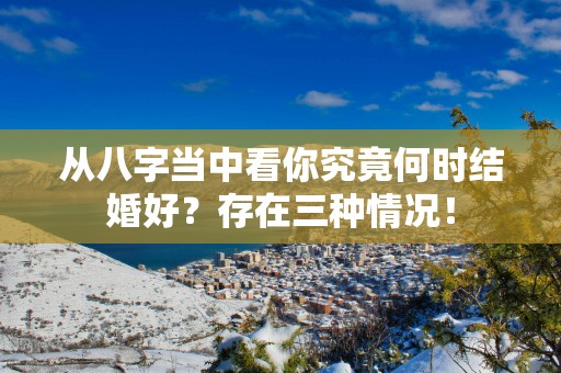 从八字当中看你究竟何时结婚好？存在三种情况！