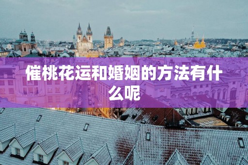 催桃花运和婚姻的方法有什么呢