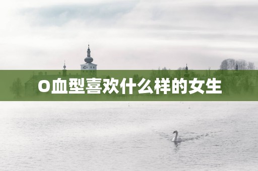 O血型喜欢什么样的女生