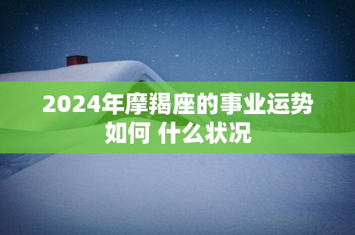 2025年摩羯座的事业运势如何 什么状况