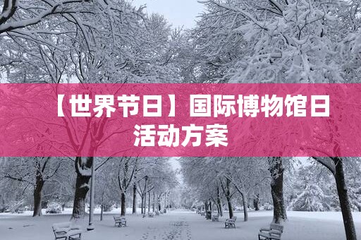 【世界节日】国际博物馆日活动方案