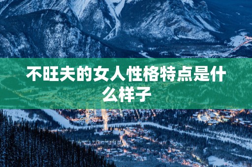 不旺夫的女人性格特点是什么样子
